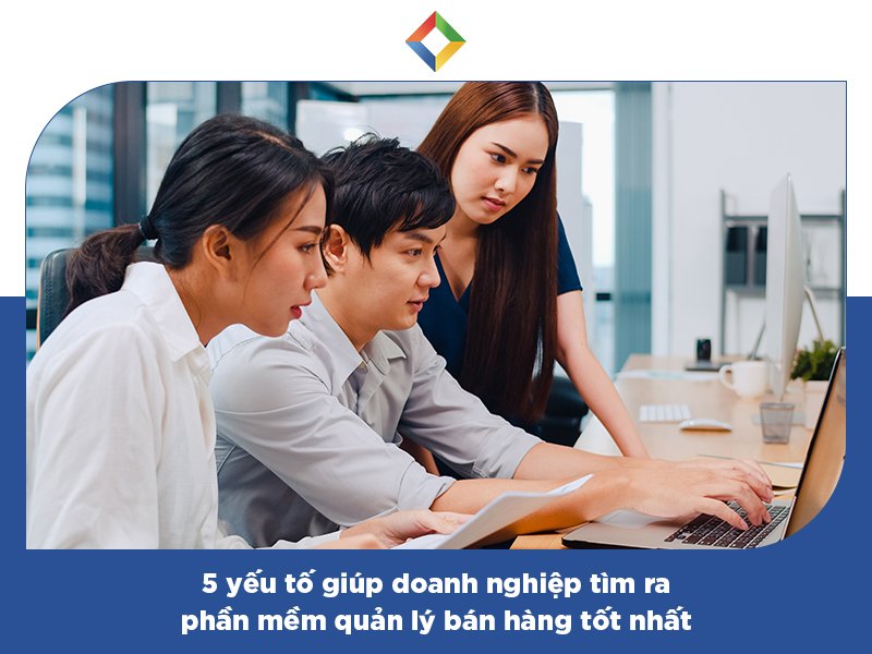 5 yếu tố giúp doanh nghiệp tìm ra phần mềm quản lý bán hàng tốt nhất-4